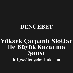 Dengebet Yüksek Çarpanlı Slotlar Ile Büyük Kazanma Şansı